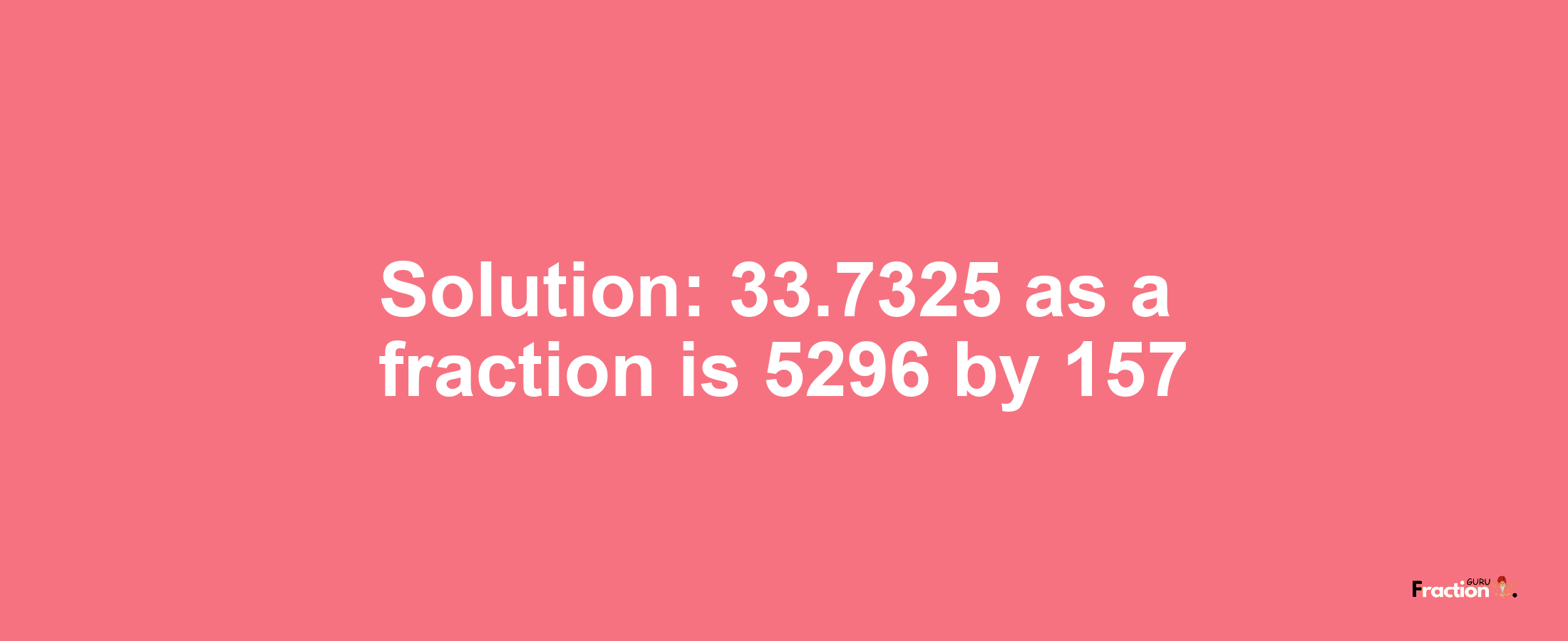 Solution:33.7325 as a fraction is 5296/157